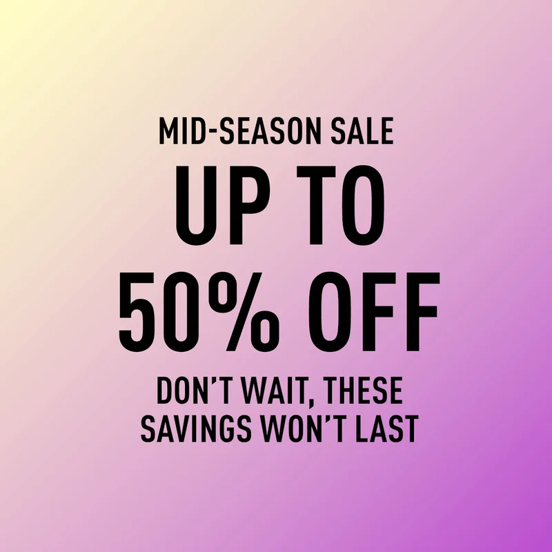 MID-SEASON SALE UP TO 50% OFF DON’T WAIT, THESE SAVINGS WON’T LAST