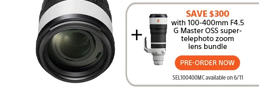 Save $300 with 100-400mm F4.5 G Master OSS super-telephoto zoom lens bundle | Pre-Order Now | SEL100400MC available on 6/11