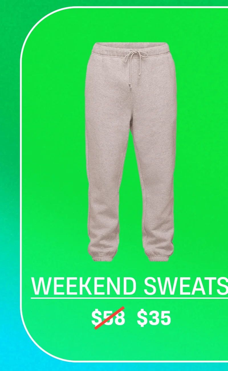 Weekend Sweats | $35 Weekend Sweats | $35