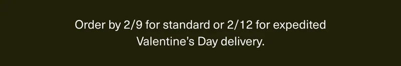 Order by 2/9 for standard or 2/12 for expedited Valentine’s Day delivery.