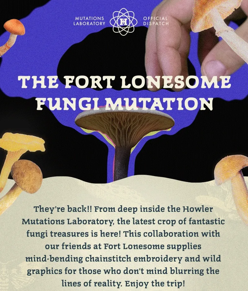 They’re back!! From deep inside the Howler Mutations Laboratory, the latest crop of fantastic fungi treasures is here! This collaboration with our friends at Fort Lonesome supplies mind-bending chainstitch embroidery and wild graphics for those who don’t mind blurring the lines of reality. Enjoy the trip!