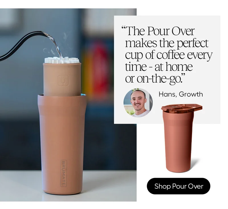 "The Pour Over makes the perfect cup of coffee every time - at home or on-the-go." - Hans, Growth
