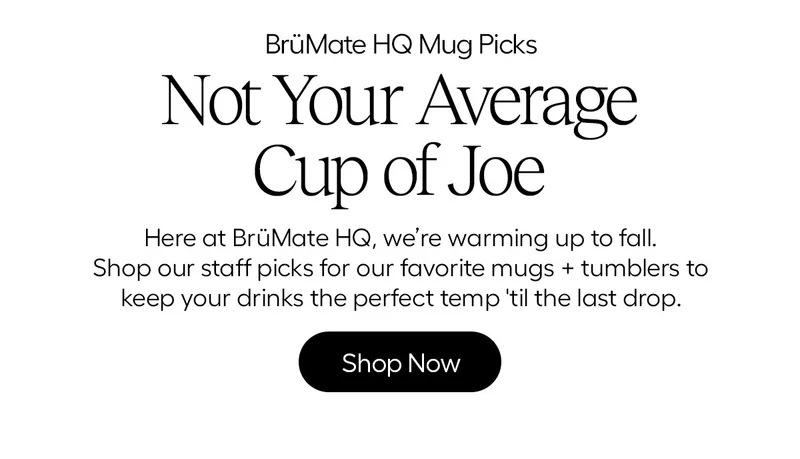 BrüMate HQ Mug Picks - Not Your Average Cup of Joe - Here at BrüMate HQ, we're warming up to fall. Shop our staff picks for our favorite mugs + tumblers to keep your drinks the perfect temp 'til the last drop. - Shop Now