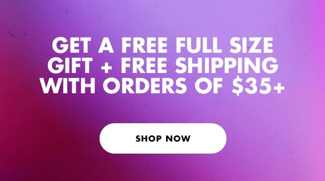 GET A FREE FULL SIZE GIFT + FREE SHIPPING WITH ORDERS OF $35+.