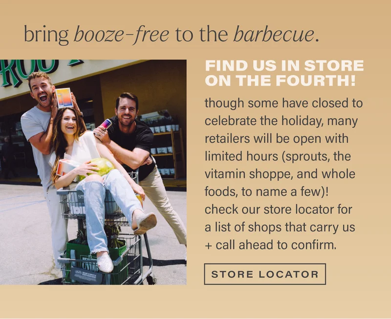 bring booze-free to the barbecue. FIND US IN STORE ON THE FOURTH! though some have closed to celebrate the holiday, many retailers will be open with limited hours (sprouts, the vitamin shoppe, and whole foods, to name a few)! check our store locator for a list of shops that carry us + call ahead to confirm. [STORE LOCATOR]