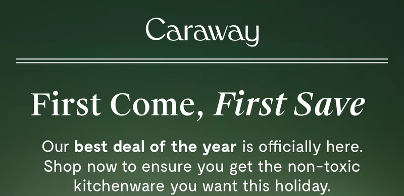 Caraway | First Come, First Save | Our best deal of the year is officially here. Shop now to ensure you get the non-toxic kitchen ware you want this holiday