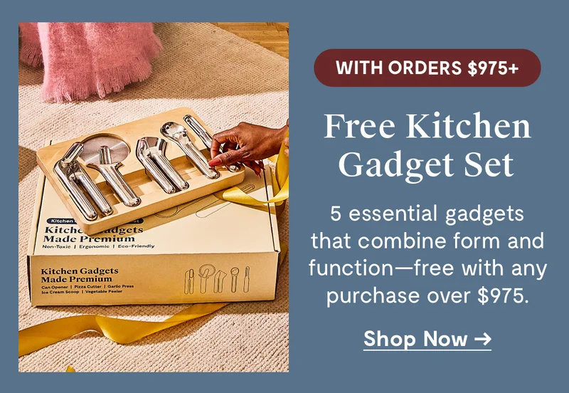 With Orders $975+ | Free Kitchen Gadget Set | 5 essential gadgets that combine form and function - free with any purchase over $975 | Shop Now
