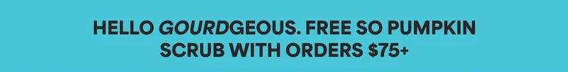 HELLO GOURDGEOUS. FREE SO PUMPKIN SCRUB WITH ORDERS $75+
