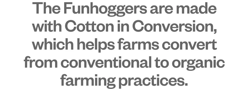 Our Funhoggers Shorts are all made with Cotton in Conversion, which helps farms convert from conventional to organic farming practices.