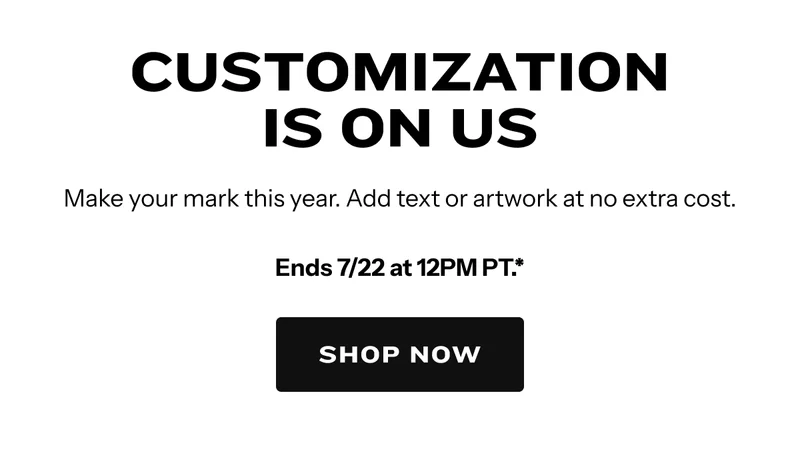 Make your mark this year. Add text or artwork at no extra cost. Ends 7/22 at 12PM PT.*