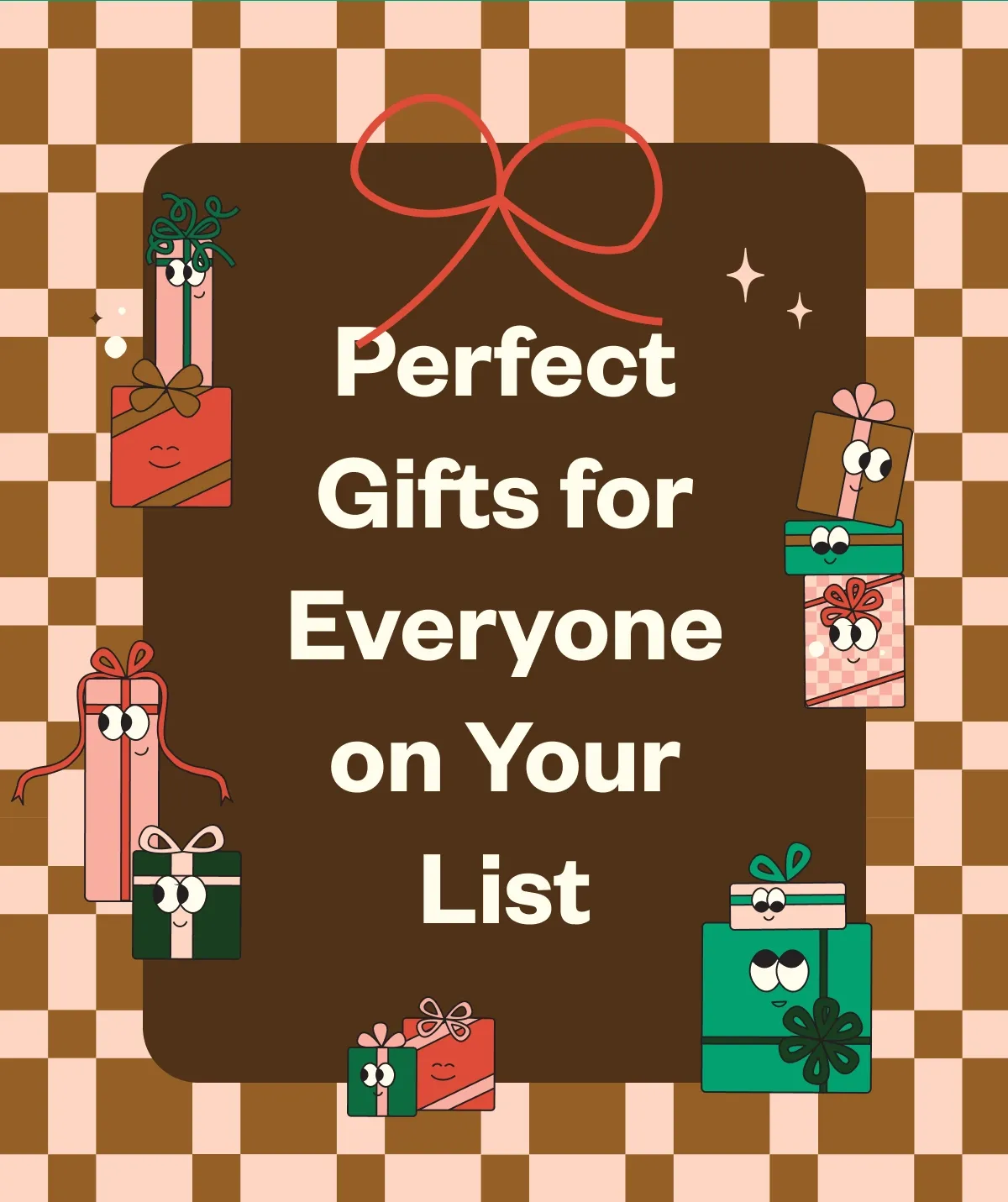 Perfect gifts for everyone on your List Perfect gifts for everyone on your List