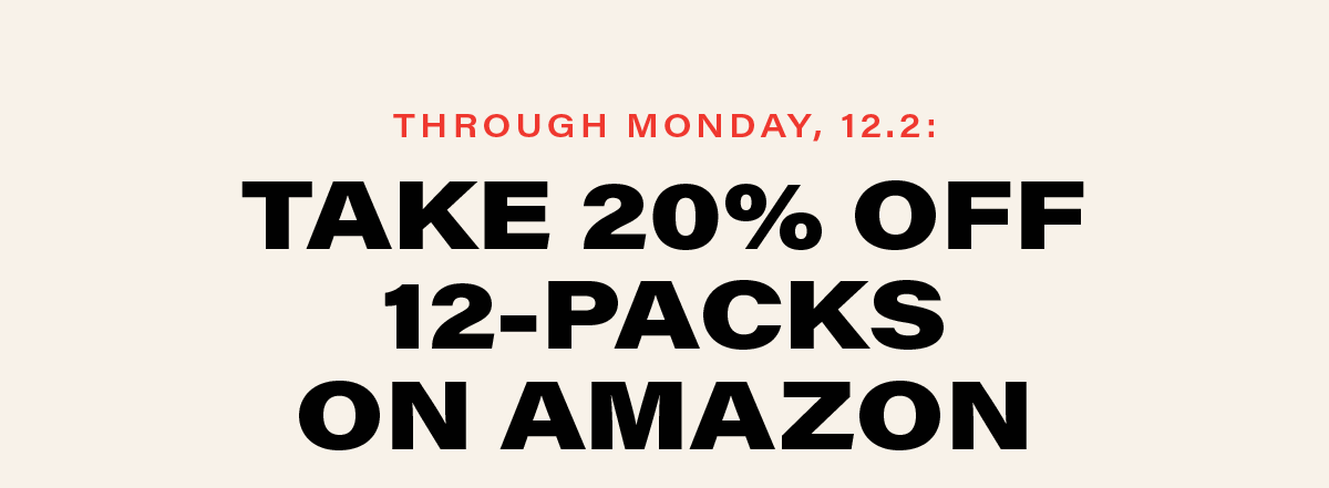 THROUGH MONDAY, 12.2: TAKE 20% OFF 12-PACKS ON AMAZON
