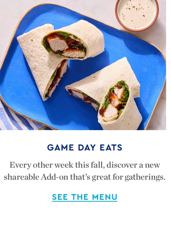 GAME DAY EATS | Every other week this fall, discover a new shareable Add-on that's great for gatherings. | SEE THE MENU