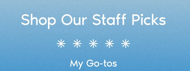 Shop Our Staff Picks. My Go-tos.