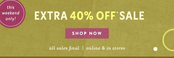 this weekend only! extra 40% off sale, shop now