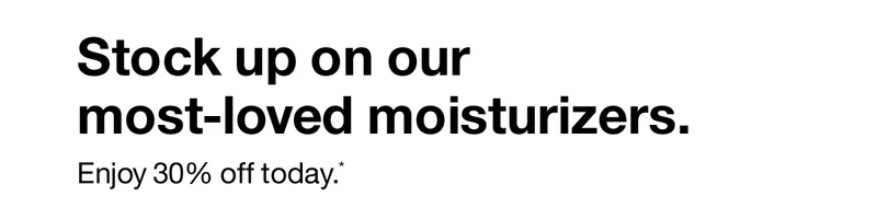 Stock up on our most-loved moisturizers. | Enjoy 30% off today.*