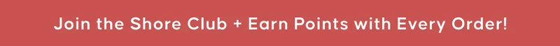 Join the Shore Club + Earn Points with Every Order!