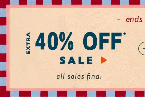 Ends soon! Extra 40% off* sale. shop now. all sales final | online and in stores