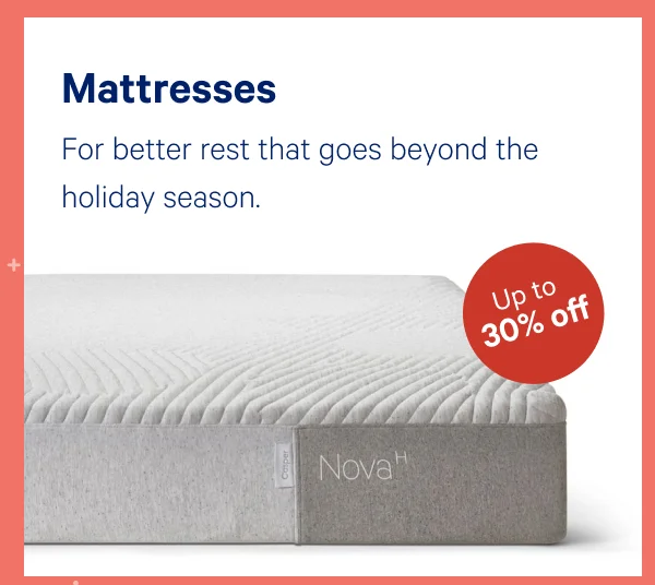 [Up to 30% off] >> Mattresses >> For better rest that goes beyond the holiday season. >>