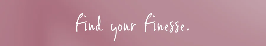 find your finesse.