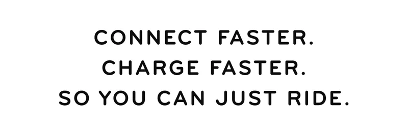 Connect Faster. Charge Faster. So You Can Just Ride.