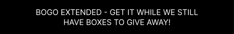 BOGO EXTENDED - GET IT WHILE WE STILL HAVE BOXES TO GIVE AWAY!