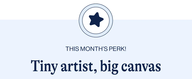 THIS MONTH’S PERK! Tiny artist, big canvas