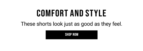 Comfort and Style. These shorts look just as good as they feel. Shop Now.