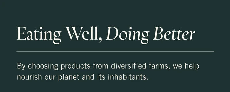Eating Well, Doing Better  By choosing products from diversified farms, we help nourish our planet and its inhabitants.