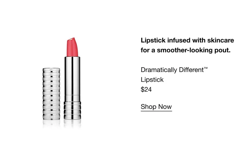 Lipstick infused with skincare for a smoother-looking pout. Dramatically Different™ Lipstick $24 SHOP NOW