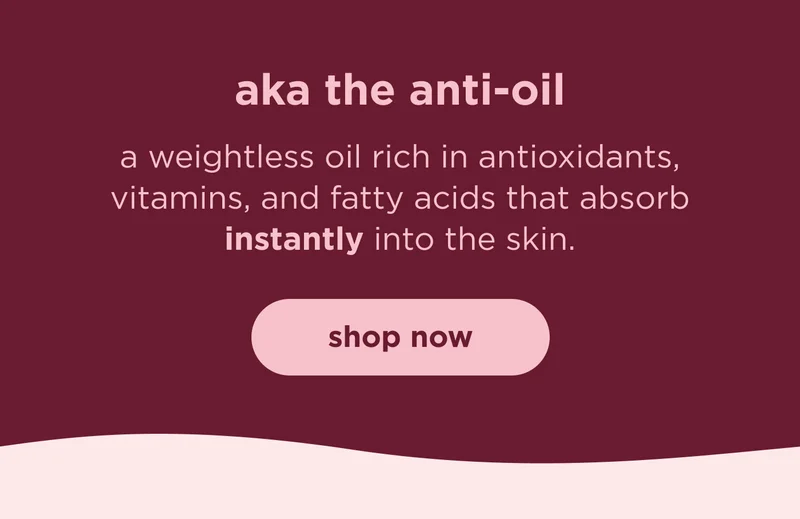 aka the anti-oil | a weightless oil rich in antioxidants, vitamins, and fatty acids that absorb instantly into the skin. | shop now