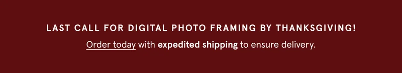 LAST CALL FOR DIGITAL PHOTO FRAMING BY THANKSGIVING! Order today with expedited shipping to ensure delivery.