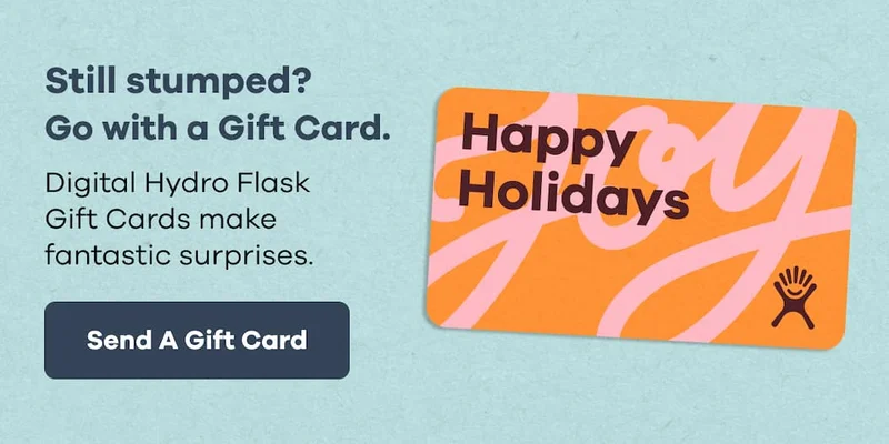 Still stumped? Go with a Gift Card. Digital Hydro Flask Gift Cards make fantastic surprises. | Send A Gift Card