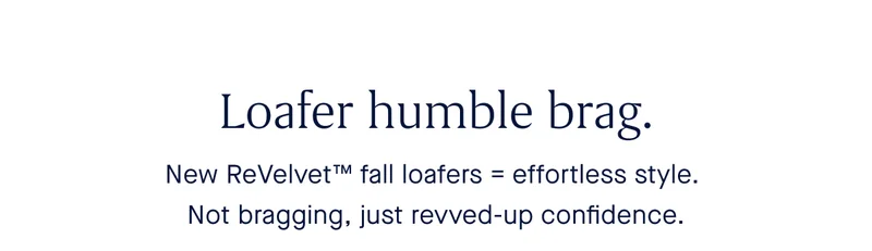 Loafer humble brag. New ReVelvet™ fall loafers = effortless style. Not bragging, just revved up confidence.