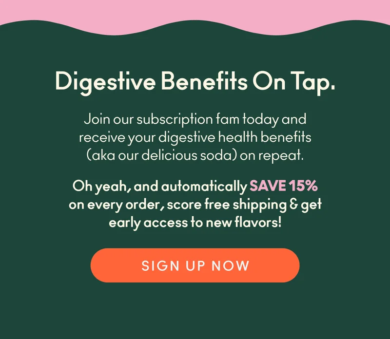 Join our subscription fam today and receive your digestive health benefits on repeat - and save 15% on every order with free shipping and early access to new flavors!