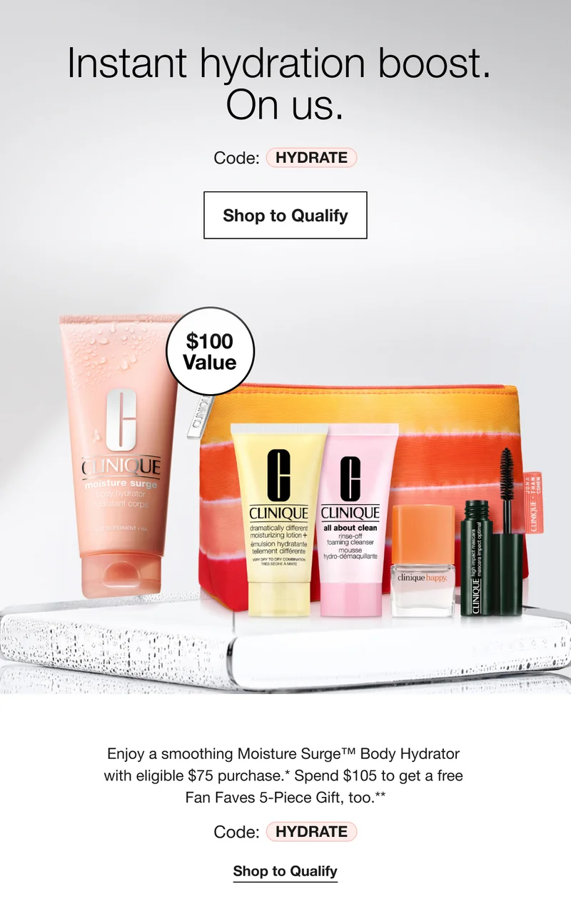 $100 Value | Instant hydration boost. On us. Code: HYDRATE | Shop to Qualify | Enjoy a smoothing Moisture Surge™ Body Hydrator with eligible $75 purchase.* Spend $105 to get a free Fan Faves 5-Piece Gift, too.** | Code: HYDRATE | Shop to Qualify