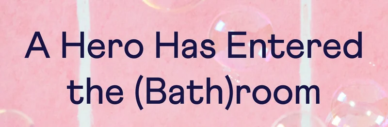 A Hero Has Entered the (Bath)room