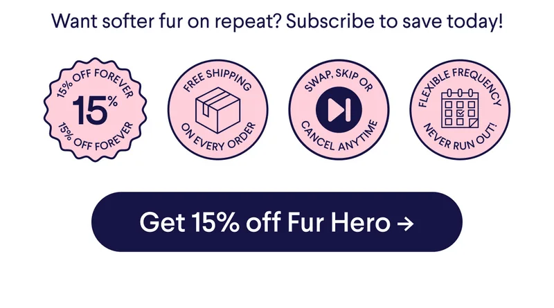Want softer fur on repeat? Subscribe to save today! Badges: 15% off forever, free shipping on every order, swap skip or cancel anytime, flexible frequency never run out! CTA: Get 15% off Fur Hero
