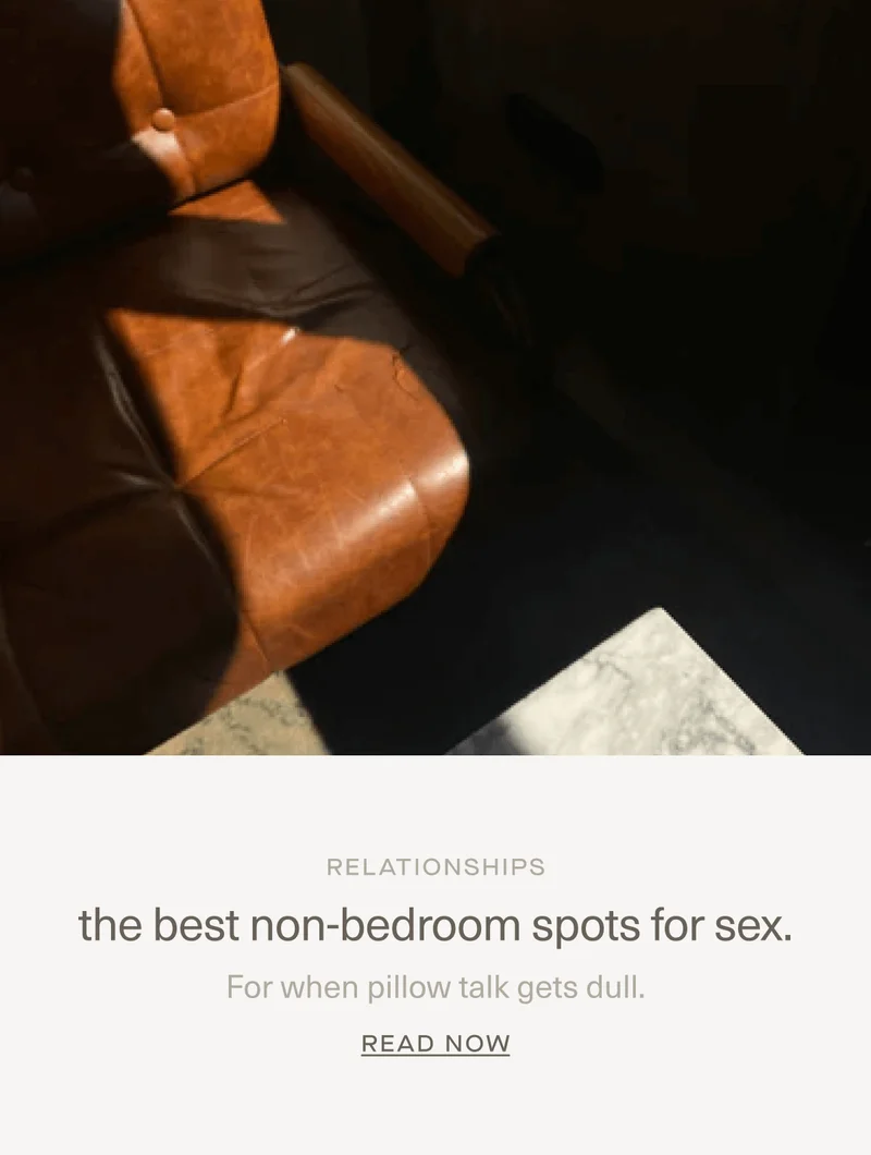 RELATIONSHIPS | the best non-bedroom spots for sex. | For when pillow talk gets dull. | Read Now