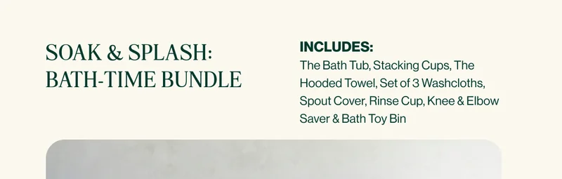Soak & Splash: Bath-time Bundle. INCLUDES: The Bath Tub, Stacking Cups, The  Hooded Towel, Set of 3 Washcloths,  Spout Cover, Rinse Cup, Knee & Elbow  Saver & Bath Toy Bin