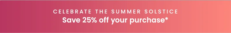 Celebrate the Summer Solstice: Save 25% off your purchase*