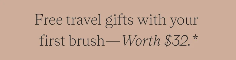 Free travel gifts with your first brush worth $32.*