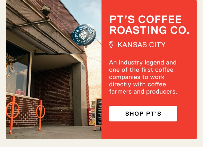 PT’s COFFEE ROASTING CO. Kansas City. An industry legend and one of the first coffee companies to work directly with coffee farmers and producers. Shop PT'S