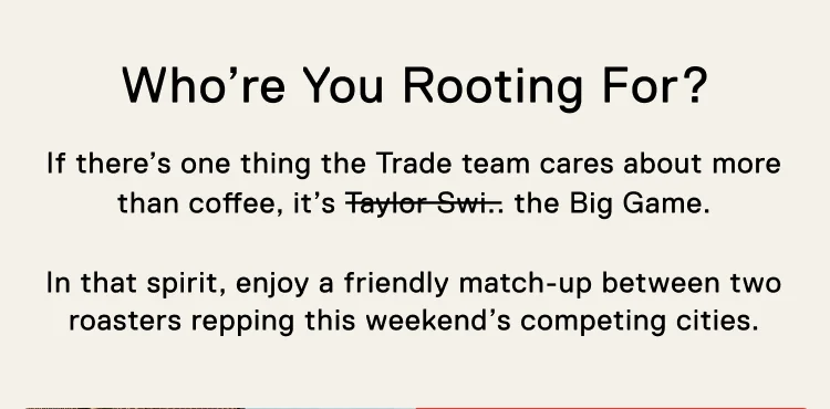 Who’re You Rooting For? If there’s one thing the Trade team cares about more than coffee, it’s Taylor Swi.. the Big Game. In that spirit, enjoy a friendly match-up between two roasters repping this weekend’s competing cities.