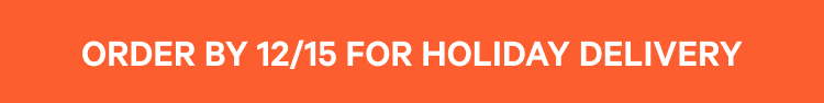 Order by 12/15 for Holiday Delivery