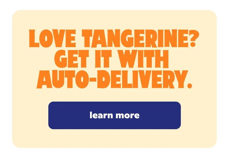 Love Tangerine? Get it with auto-delivery.