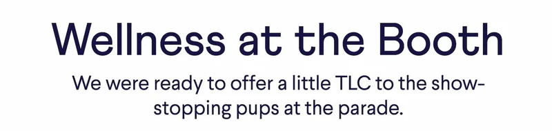 Text: Wellness at the Booth – We were ready to offer a little TLC to the show-stopping pups at the parade.