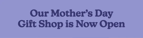 Our Mother’s Day Gift Shop is Now Open