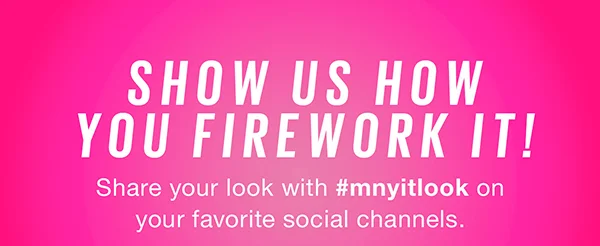 Show Us How to Firework It! Share your look with #mnyitlook on your favorite social channels.