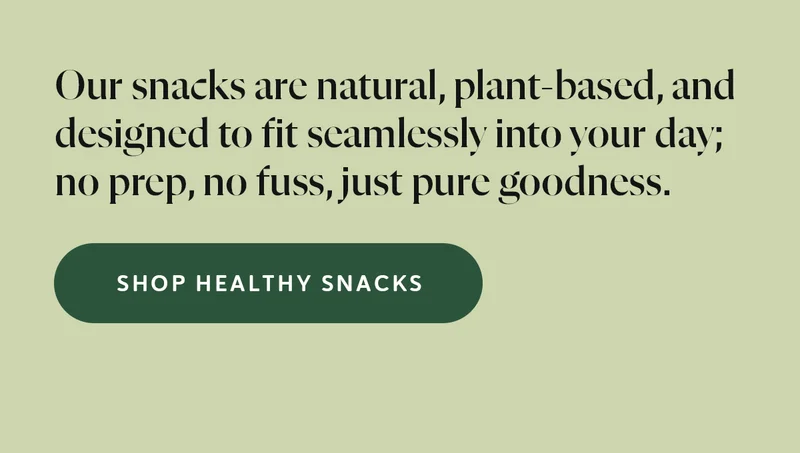 Our snacks are natural, plant-based, and designed to fit seamlessly into your day; no prep, no fuss, just pure goodness.